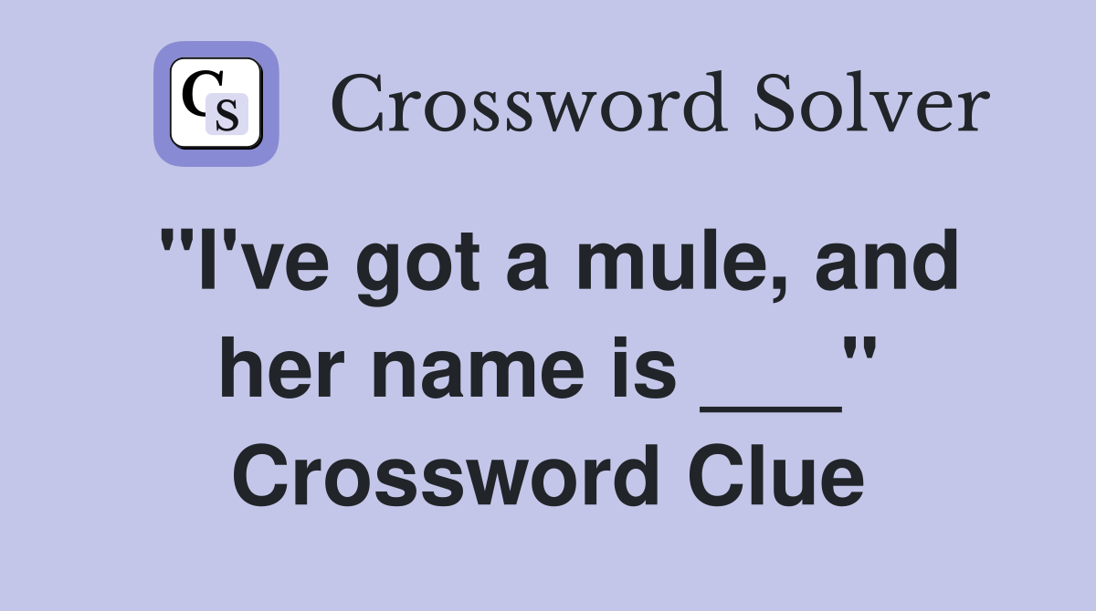 "I've got a mule, and her name is ___" Crossword Clue Answers